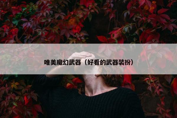 唯美魔幻武器（好看的武器装扮）