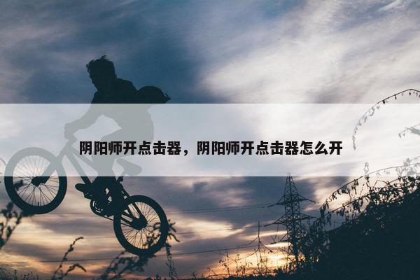 阴阳师开点击器，阴阳师开点击器怎么开