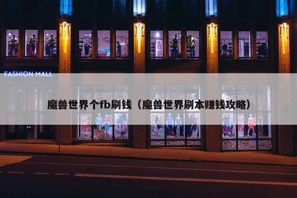 魔兽世界个fb刷钱（魔兽世界刷本赚钱攻略）
