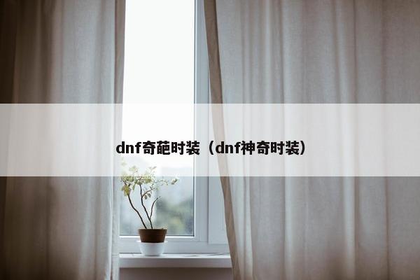 dnf奇葩时装（dnf神奇时装）