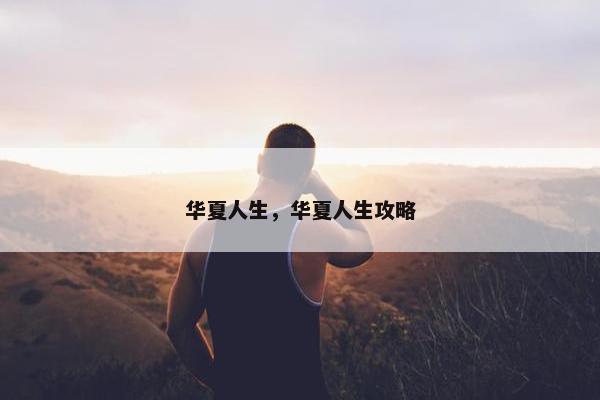 华夏人生，华夏人生攻略