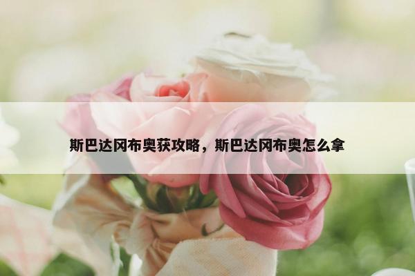 斯巴达冈布奥获攻略，斯巴达冈布奥怎么拿