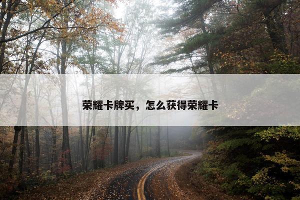 荣耀卡牌买，怎么获得荣耀卡