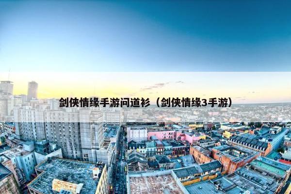 剑侠情缘手游问道衫（剑侠情缘3手游）