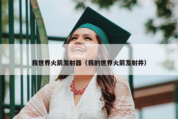 我世界火箭发射器（我的世界火箭发射井）