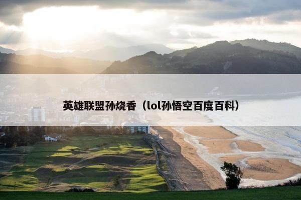 英雄联盟孙烧香（lol孙悟空百度百科）