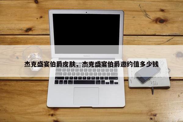 杰克盛宴伯爵皮肤，杰克盛宴伯爵邀约值多少钱