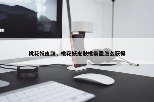 桃花妖皮肤，桃花妖皮肤桃雾盈怎么获得