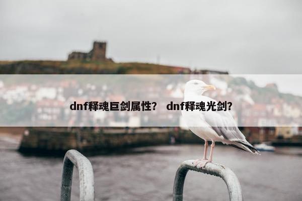 dnf释魂巨剑属性？ dnf释魂光剑？