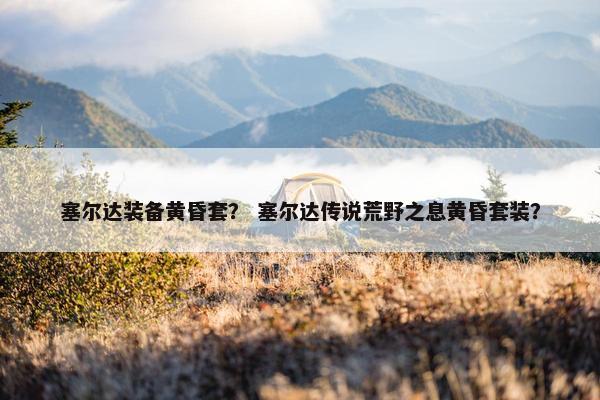 塞尔达装备黄昏套？ 塞尔达传说荒野之息黄昏套装？