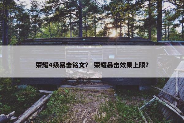 荣耀4级暴击铭文？ 荣耀暴击效果上限？