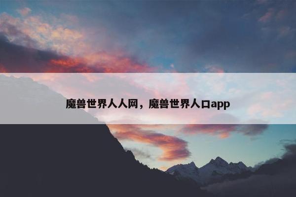 魔兽世界人人网，魔兽世界人口app