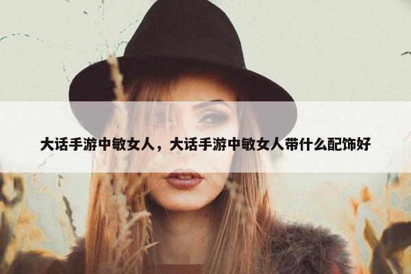 大话手游中敏女人，大话手游中敏女人带什么配饰好