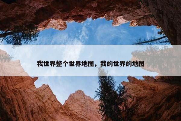 我世界整个世界地图，我的世界的地图