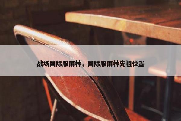 战场国际服雨林，国际服雨林先祖位置