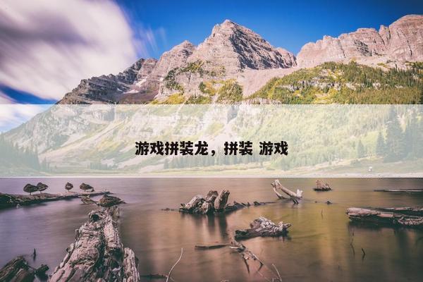游戏拼装龙，拼装 游戏
