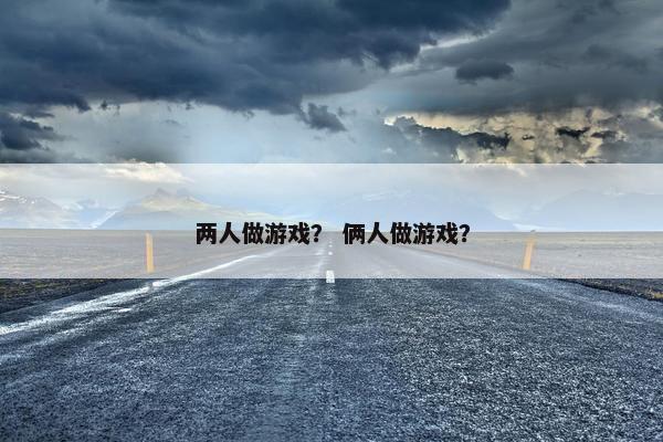 两人做游戏？ 俩人做游戏？