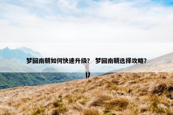 梦回南朝如何快速升级？ 梦回南朝选择攻略？