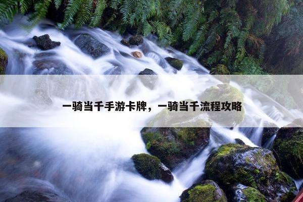 一骑当千手游卡牌，一骑当千流程攻略