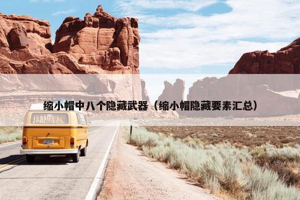 缩小帽中八个隐藏武器（缩小帽隐藏要素汇总）
