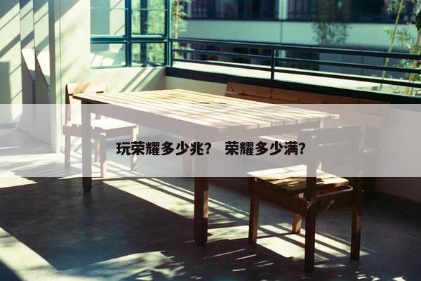 玩荣耀多少兆？ 荣耀多少满？
