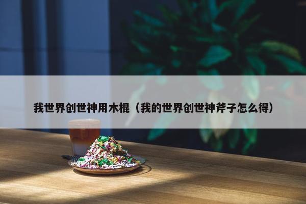 我世界创世神用木棍（我的世界创世神斧子怎么得）