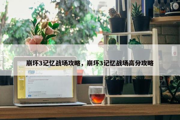 崩坏3记忆战场攻略，崩坏3记忆战场高分攻略