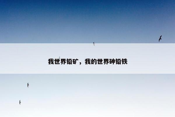 我世界铅矿，我的世界砷铅铁