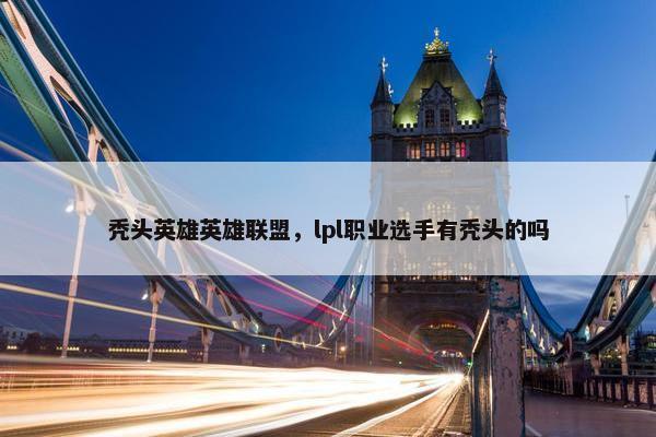 秃头英雄英雄联盟，lpl职业选手有秃头的吗