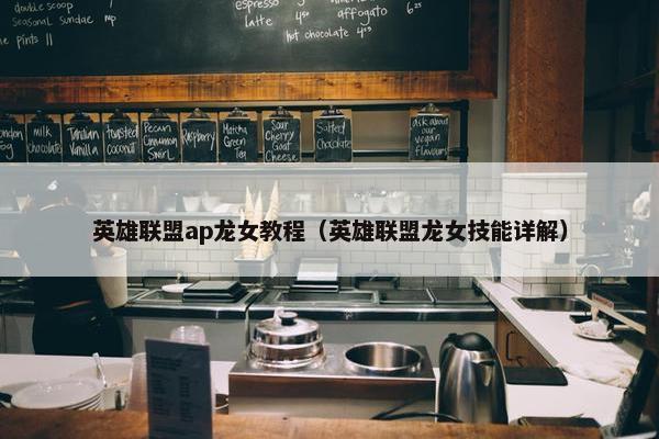 英雄联盟ap龙女教程（英雄联盟龙女技能详解）