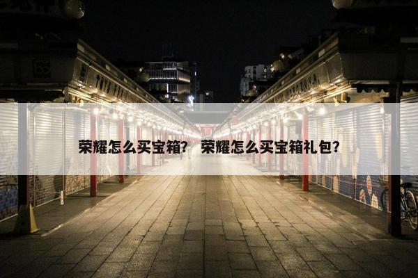 荣耀怎么买宝箱？ 荣耀怎么买宝箱礼包？
