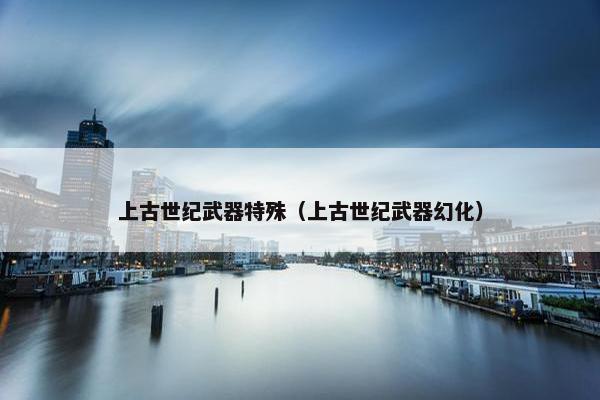 上古世纪武器特殊（上古世纪武器幻化）