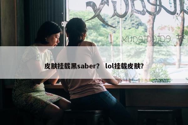 皮肤挂载黑saber？ lol挂载皮肤？