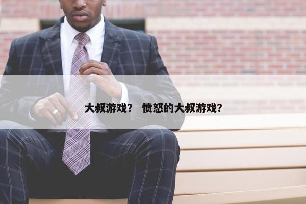 大叔游戏？ 愤怒的大叔游戏？