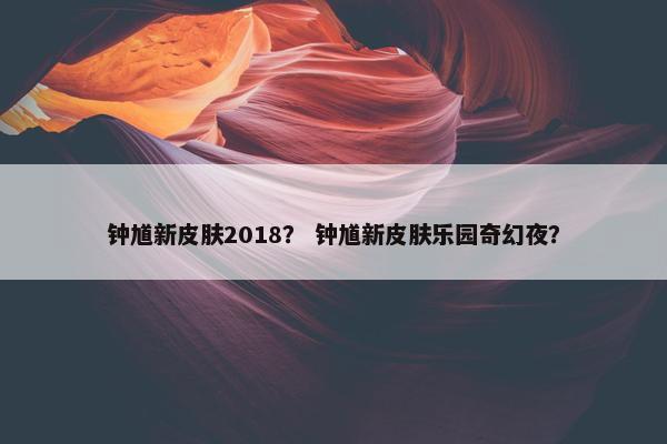钟馗新皮肤2018？ 钟馗新皮肤乐园奇幻夜？