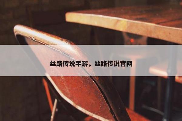 丝路传说手游，丝路传说官网