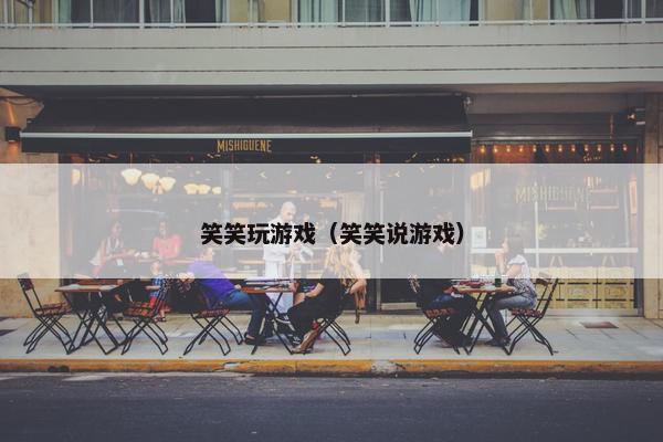 笑笑玩游戏（笑笑说游戏）