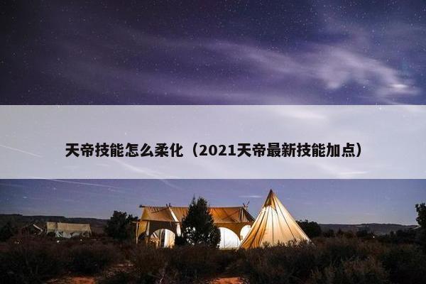 天帝技能怎么柔化（2021天帝最新技能加点）