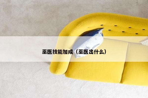 巫医技能加成（巫医出什么）
