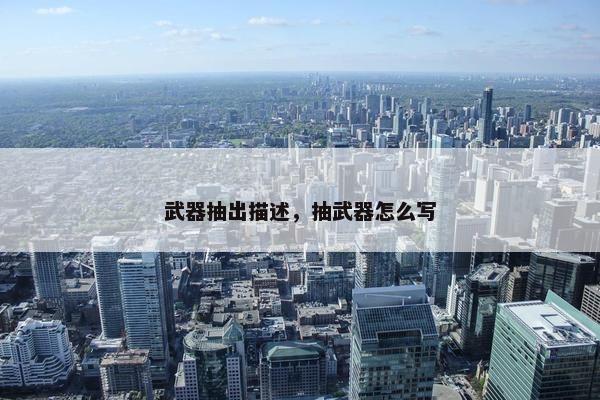 武器抽出描述，抽武器怎么写