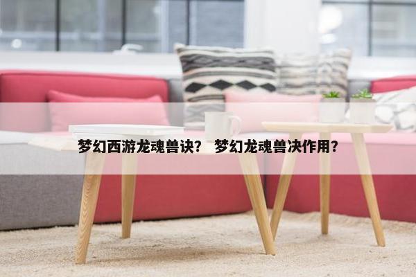 梦幻西游龙魂兽诀？ 梦幻龙魂兽决作用？