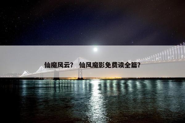 仙魔风云？ 仙风魔影免费读全篇？