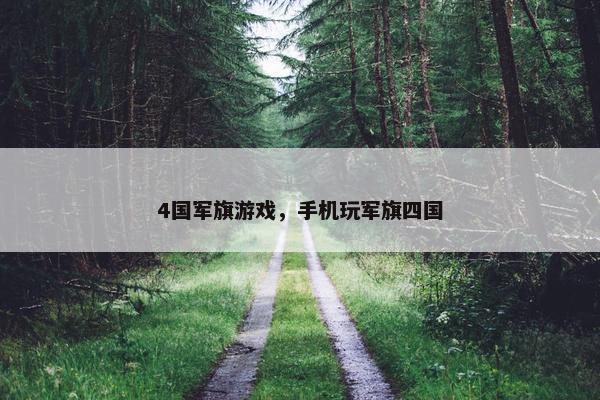 4国军旗游戏，手机玩军旗四国