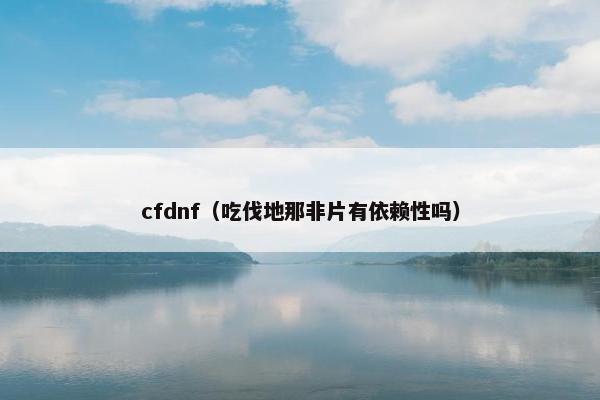 cfdnf（吃伐地那非片有依赖性吗）