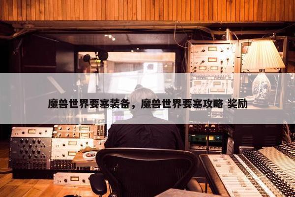 魔兽世界要塞装备，魔兽世界要塞攻略 奖励