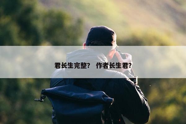 君长生完整？ 作者长生君？