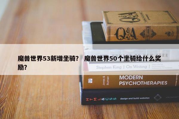 魔兽世界53新增坐骑？ 魔兽世界50个坐骑给什么奖励？