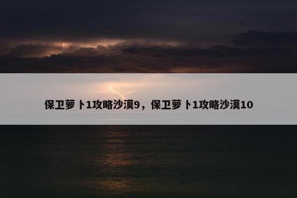 保卫萝卜1攻略沙漠9，保卫萝卜1攻略沙漠10