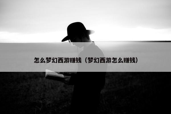 怎么梦幻西游赚钱（梦幻西游怎么赚钱）