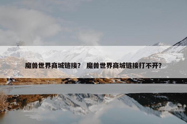 魔兽世界商城链接？ 魔兽世界商城链接打不开？